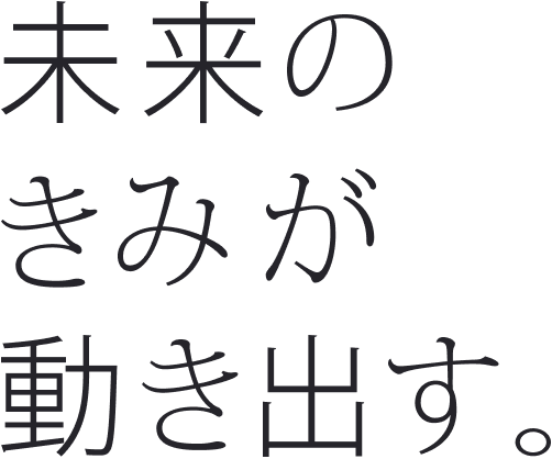 未来のきみが動き出す。
